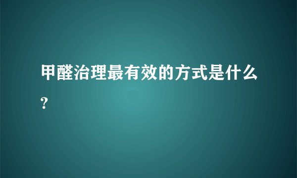 甲醛治理最有效的方式是什么？