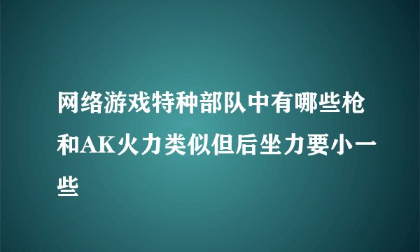 网络游戏特种部队中有哪些枪和AK火力类似但后坐力要小一些