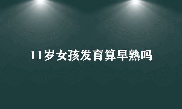 11岁女孩发育算早熟吗