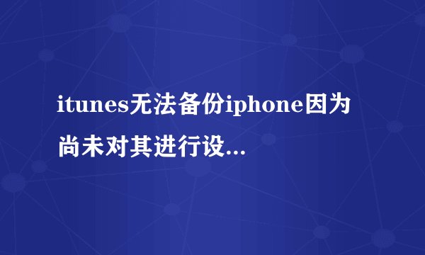 itunes无法备份iphone因为尚未对其进行设置怎么解决