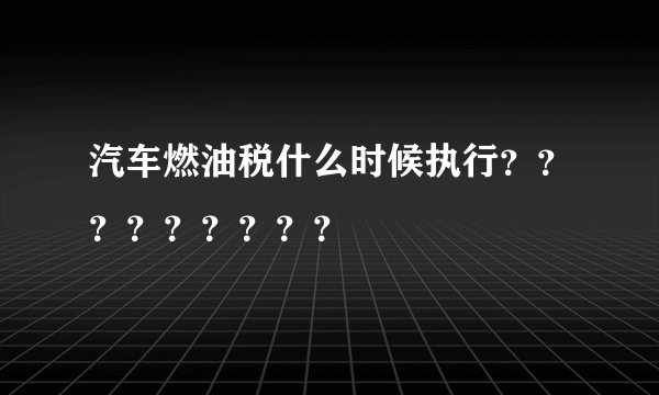 汽车燃油税什么时候执行？？？？？？？？？