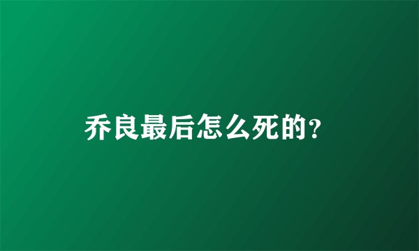 乔良最后怎么死的？