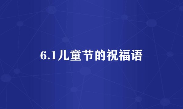 6.1儿童节的祝福语