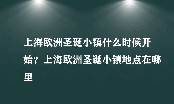上海欧洲圣诞小镇什么时候开始？上海欧洲圣诞小镇地点在哪里