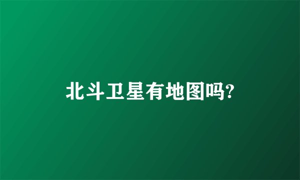 北斗卫星有地图吗?