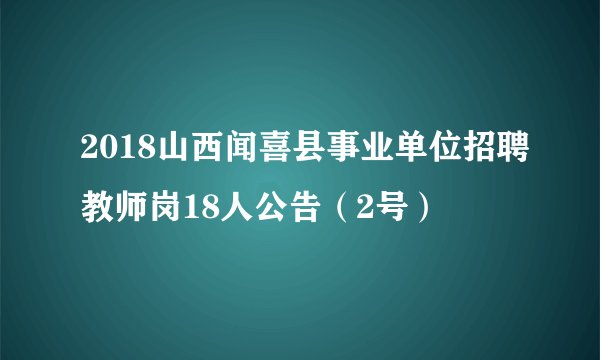 2018山西闻喜县事业单位招聘教师岗18人公告（2号）