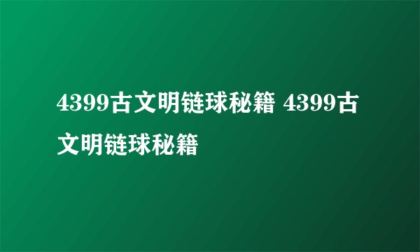4399古文明链球秘籍 4399古文明链球秘籍