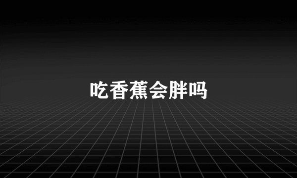 吃香蕉会胖吗