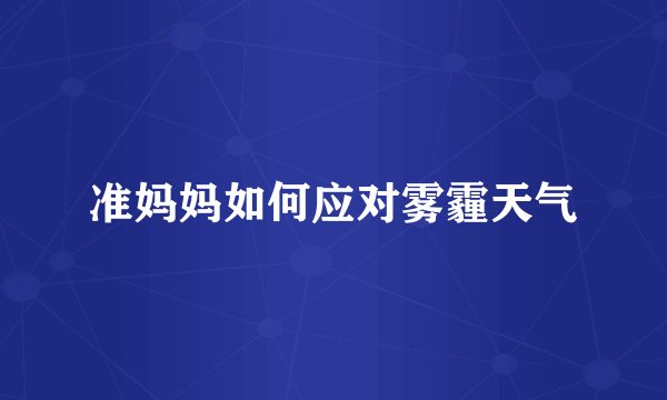 准妈妈如何应对雾霾天气