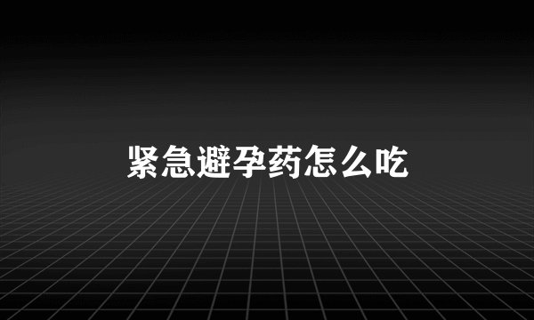 紧急避孕药怎么吃