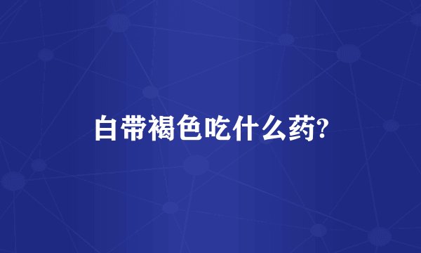 白带褐色吃什么药?
