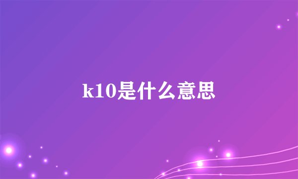 k10是什么意思