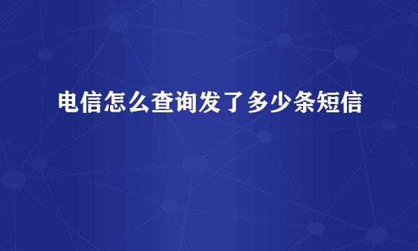电信怎么查询发了多少条短信