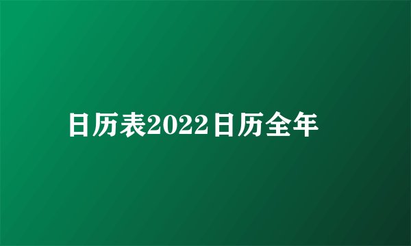 日历表2022日历全年￼