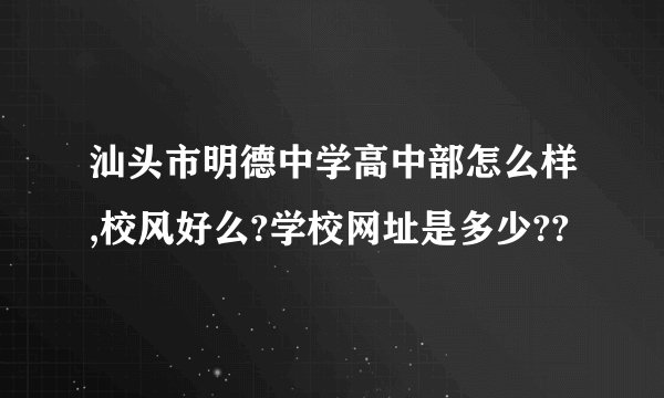 汕头市明德中学高中部怎么样,校风好么?学校网址是多少??