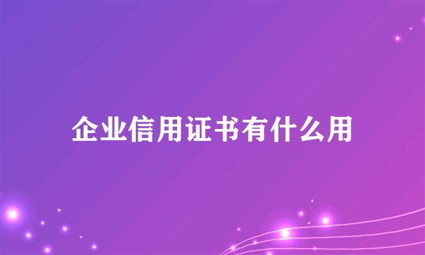 企业信用证书有什么用