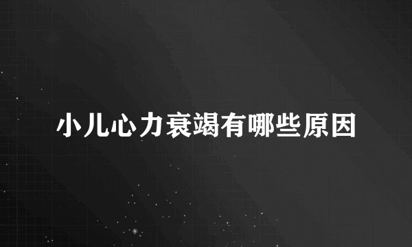 小儿心力衰竭有哪些原因
