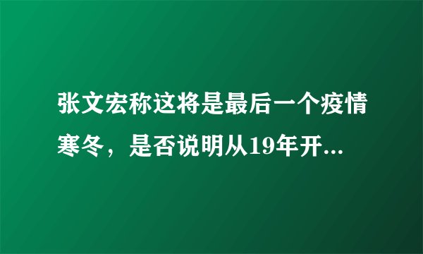 张文宏称这将是最后一个疫情寒冬，是否说明从19年开始一直持续到现在的疫情将会好转?