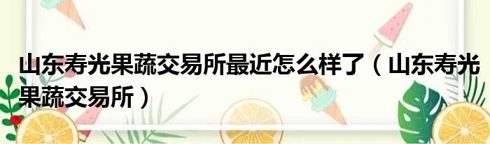山东寿光果蔬交易所最近怎么样了（山东寿光果蔬交易所）