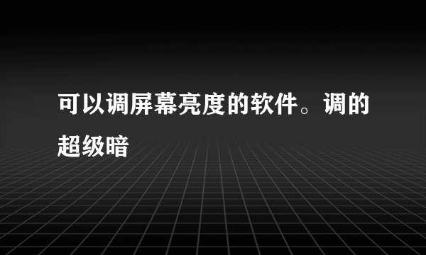 可以调屏幕亮度的软件。调的超级暗