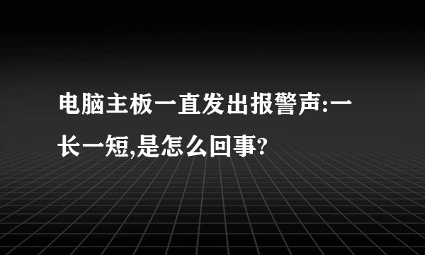 电脑主板一直发出报警声:一长一短,是怎么回事?