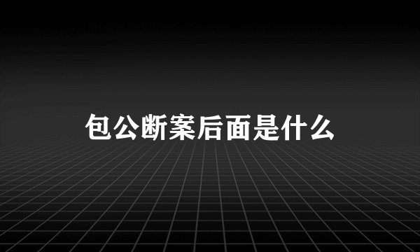 包公断案后面是什么