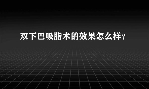 双下巴吸脂术的效果怎么样？