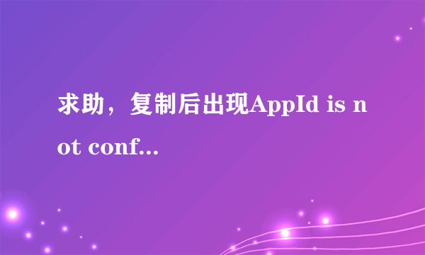 求助，复制后出现AppId is not configured，怎么回事