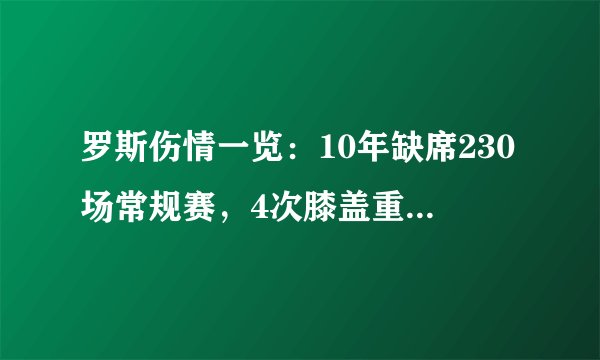 罗斯伤情一览：10年缺席230场常规赛，4次膝盖重伤葬送玫瑰生涯！