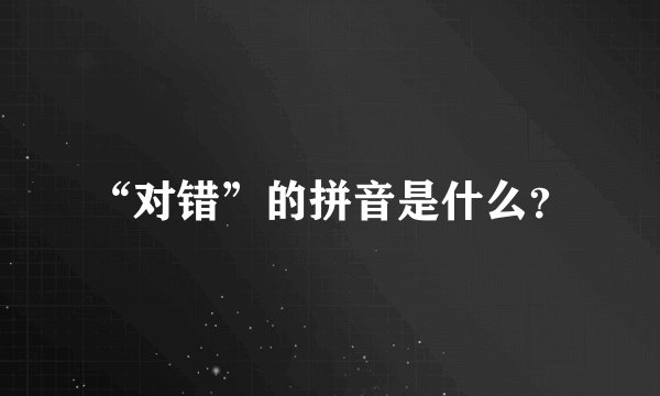 “对错”的拼音是什么？