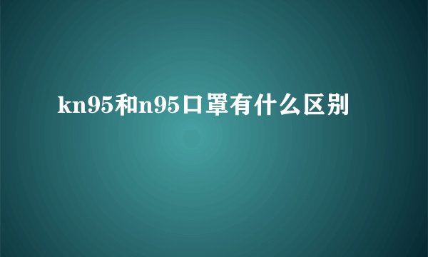 kn95和n95口罩有什么区别