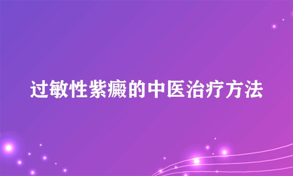 过敏性紫癜的中医治疗方法