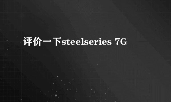 评价一下steelseries 7G