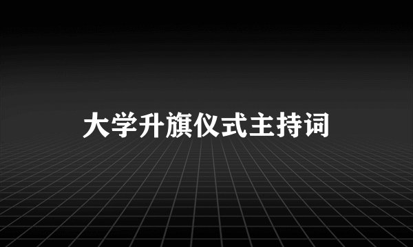 大学升旗仪式主持词
