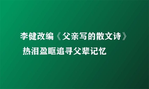 李健改编《父亲写的散文诗》 热泪盈眶追寻父辈记忆