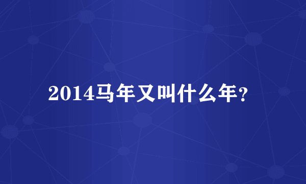 2014马年又叫什么年？
