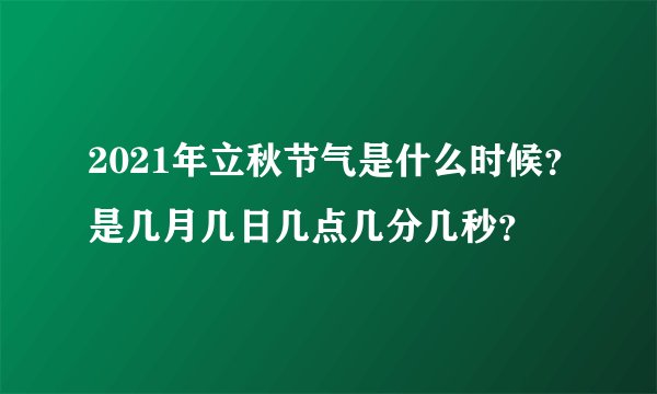 2021年立秋节气是什么时候？是几月几日几点几分几秒？