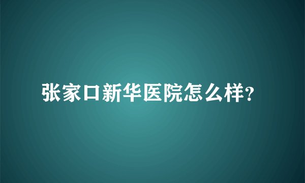张家口新华医院怎么样？