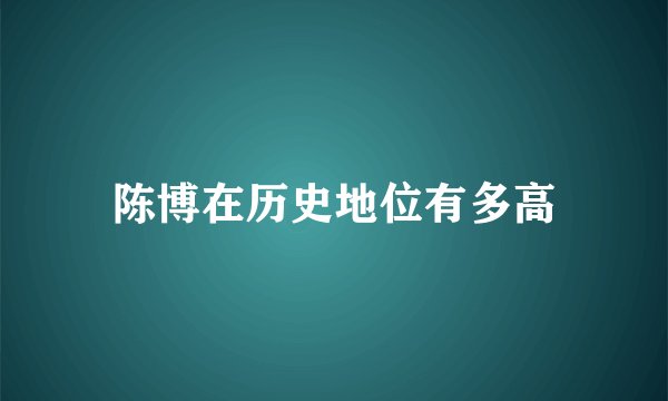 陈博在历史地位有多高
