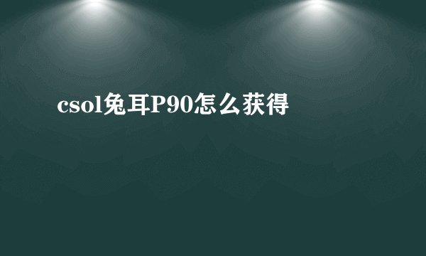 csol兔耳P90怎么获得