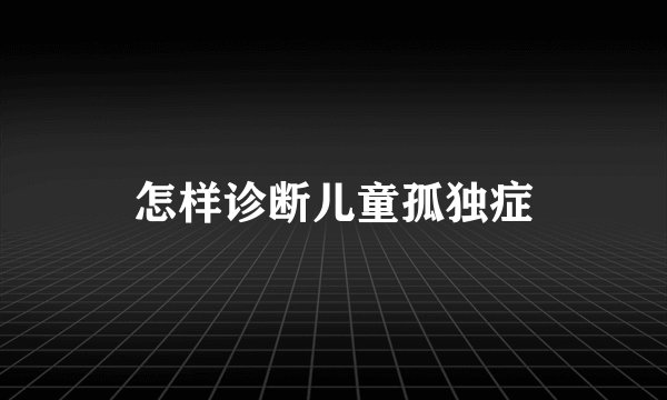 怎样诊断儿童孤独症