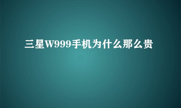 三星W999手机为什么那么贵
