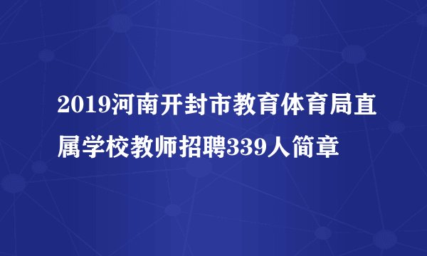 2019河南开封市教育体育局直属学校教师招聘339人简章