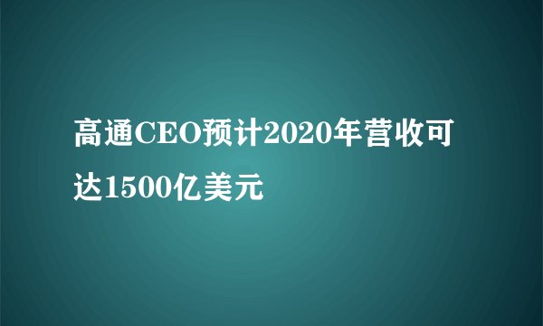 高通CEO预计2020年营收可达1500亿美元
