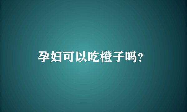 孕妇可以吃橙子吗？