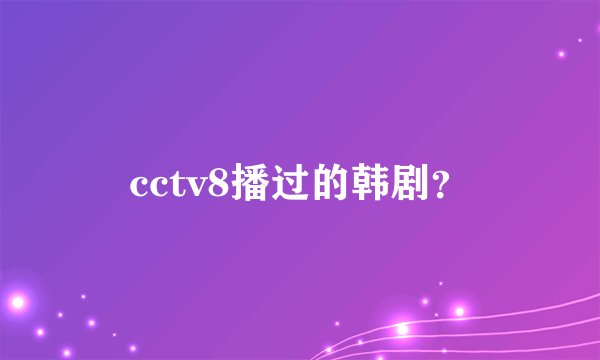 cctv8播过的韩剧？