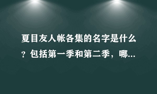 夏目友人帐各集的名字是什么？包括第一季和第二季，哪位好心人告诉我啊，急求~~~~~~~~~