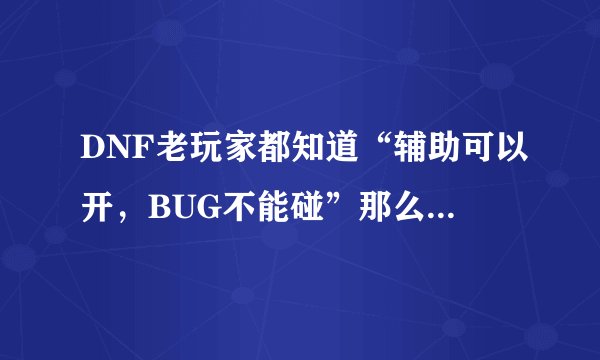 DNF老玩家都知道“辅助可以开，BUG不能碰”那么除了BUG，还有哪些不能碰呢？