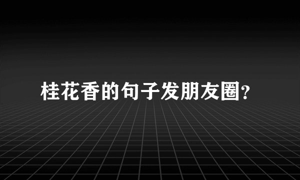 桂花香的句子发朋友圈？