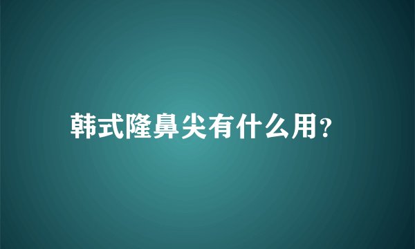 韩式隆鼻尖有什么用？